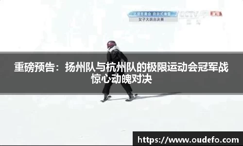 重磅预告：扬州队与杭州队的极限运动会冠军战惊心动魄对决