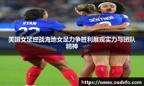 美国女足迎战海地女足力争胜利展现实力与团队精神