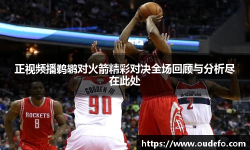 正视频播鹈鹕对火箭精彩对决全场回顾与分析尽在此处