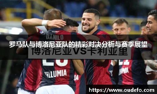 罗马队与博洛尼亚队的精彩对决分析与赛季展望